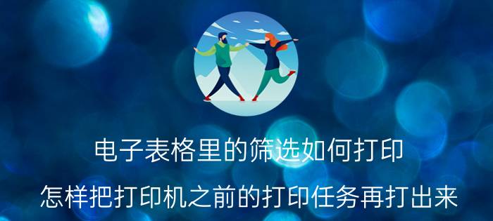 电子表格里的筛选如何打印 怎样把打印机之前的打印任务再打出来？